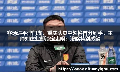 客场逼平津门虎，重庆队史中超榜首分到手！主帅刘建业却淡定表明：没啥特别感触